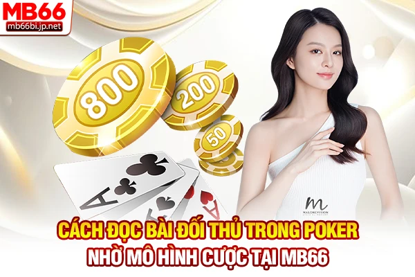 Cách Đọc Bài Đối Thủ Trong Poker: Chỉ 5s Đoán Bài Chuẩn 2 Cách đọc bài đối thủ trong Poker nhờ mô hình cược tại MB66