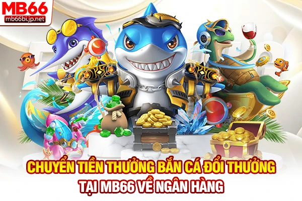 Bắn Cá Đổi Thưởng - Săn Thưởng Tiền Thật Uy Tín Nhất 2026 4 Chuyển tiền thưởng bắn cá đổi thưởng tại MB66 về ngân hàng