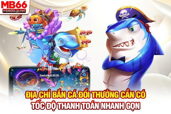 Bắn Cá Đổi Thưởng - Săn Thưởng Tiền Thật Uy Tín Nhất 2026 3 Địa chỉ bắn cá đổi thưởng cần có tốc độ thanh toán nhanh gọn