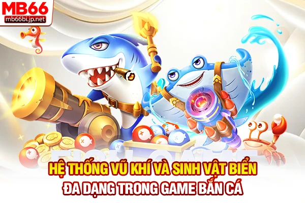 Hệ thống vũ khí và sinh vật biển đa dạng trong game bắn cá