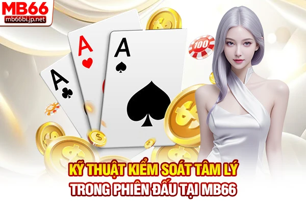 5+ Cách Giữ Tâm Lý Khi Chơi Poker: Mẹo Kiểm Soát Cảm Xúc 3 Kỹ thuật kiểm soát tâm lý trong phiên đấu tại MB66