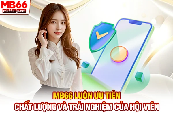 MB66 luôn ưu tiên chất lượng và trải nghiệm của hội viên