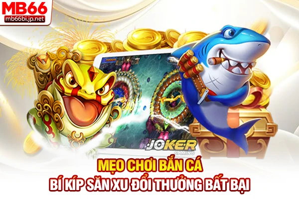 Mẹo Chơi Bắn Cá - Bí Kíp Săn Xu Đổi Thưởng Bất Bại