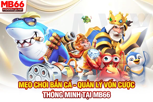 Mẹo Chơi Bắn Cá - Bí Kíp Săn Xu Đổi Thưởng Bất Bại 2 Mẹo chơi bắn cá - Quản lý vốn cược thông minh tại MB66