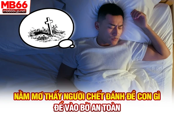 Nằm Mơ Thấy Người Chết - Giải Mã Điềm Báo Và Số Đề 4 Nằm mơ thấy người chết đánh đề con gì để vào bờ an toàn