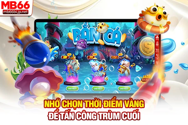 Kinh Nghiệm Bắn Cá: Top 3 Bí Kíp Săn Tiền Thật Bất Bại! 4 Nhớ chọn thời điểm vàng để tấn công trùm cuối
