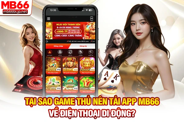 Tải App MB66 - Cài Đặt Ứng Dụng Cá Cược Mobile 2026 2 Tại sao game thủ nên tải app MB66 về điện thoại di động?