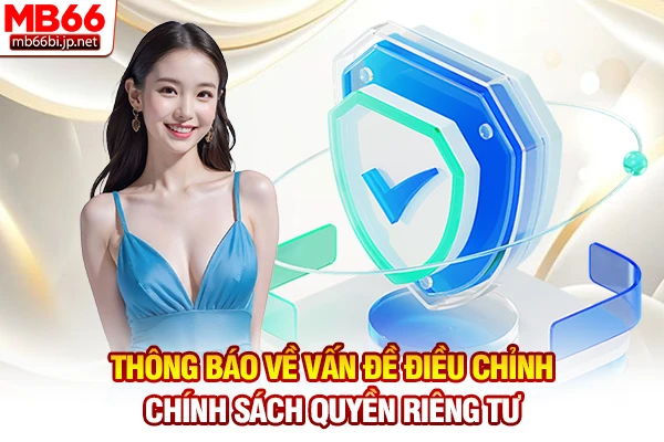 Quyền Riêng Tư MB66 | Quy Định Bảo Mật Thông Tin 24h 4 Thông báo về vấn đề điều chỉnh chính sách quyền riêng tư