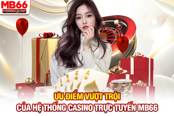 Casino MB66 - Sòng Bài Trực Tuyến Đẳng Cấp Quốc Tế 4 Ưu điểm vượt trội của hệ thống Casino trực tuyến MB66